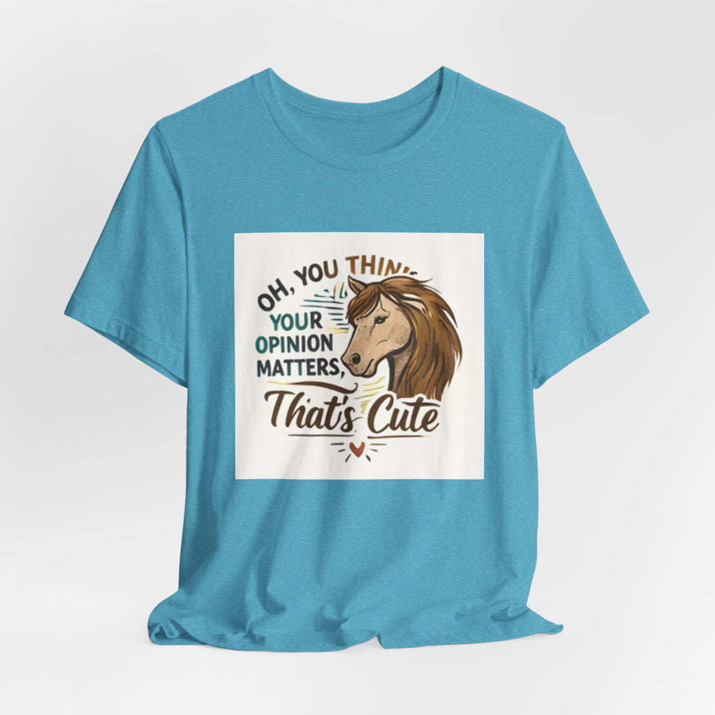 Oh You Think Your Opinion Matters, That's Cute" T-Shirt | Sassy Quote Tee, HorseGirlsBrand