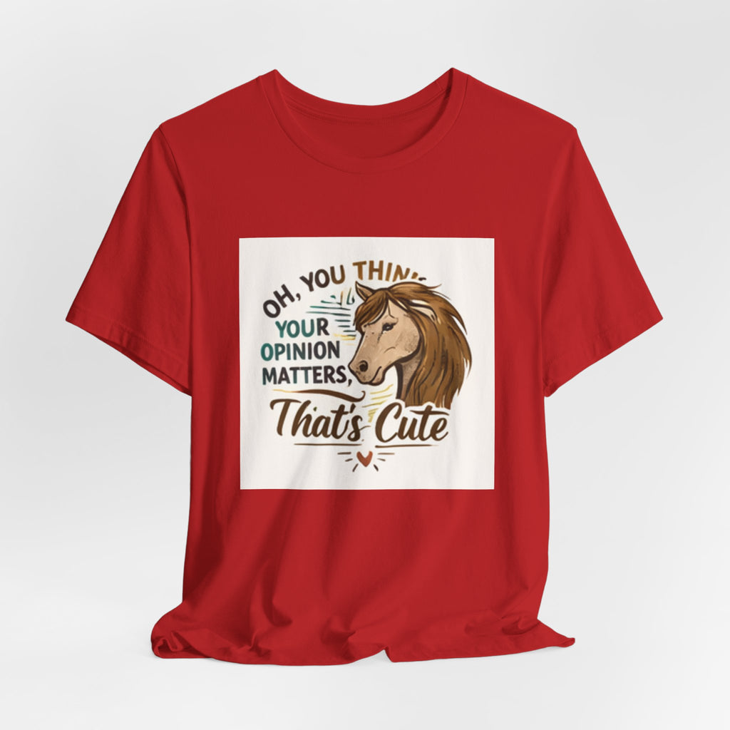 Oh You Think Your Opinion Matters, That's Cute" T-Shirt | Sassy Quote Tee, HorseGirlsBrand