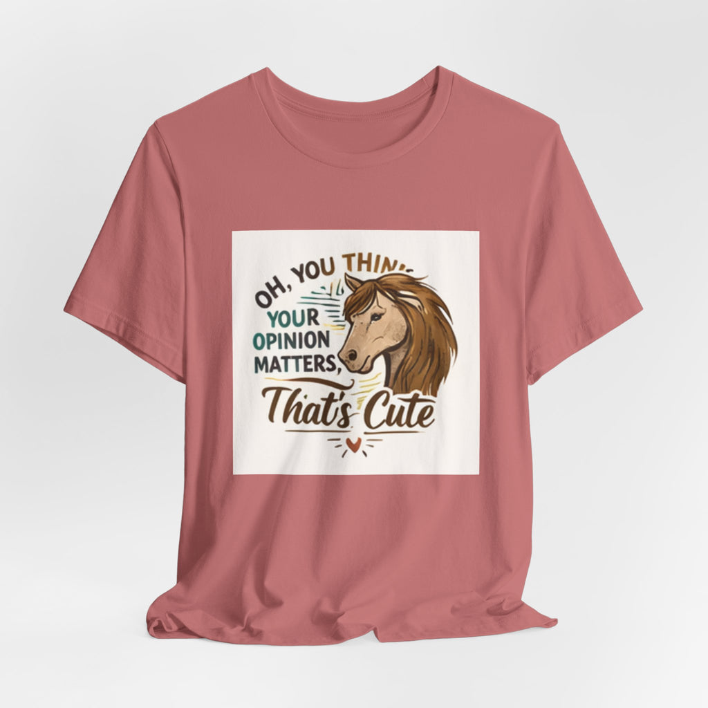 Oh You Think Your Opinion Matters, That's Cute" T-Shirt | Sassy Quote Tee, HorseGirlsBrand