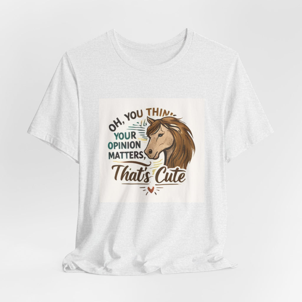 Oh You Think Your Opinion Matters, That's Cute" T-Shirt | Sassy Quote Tee, HorseGirlsBrand