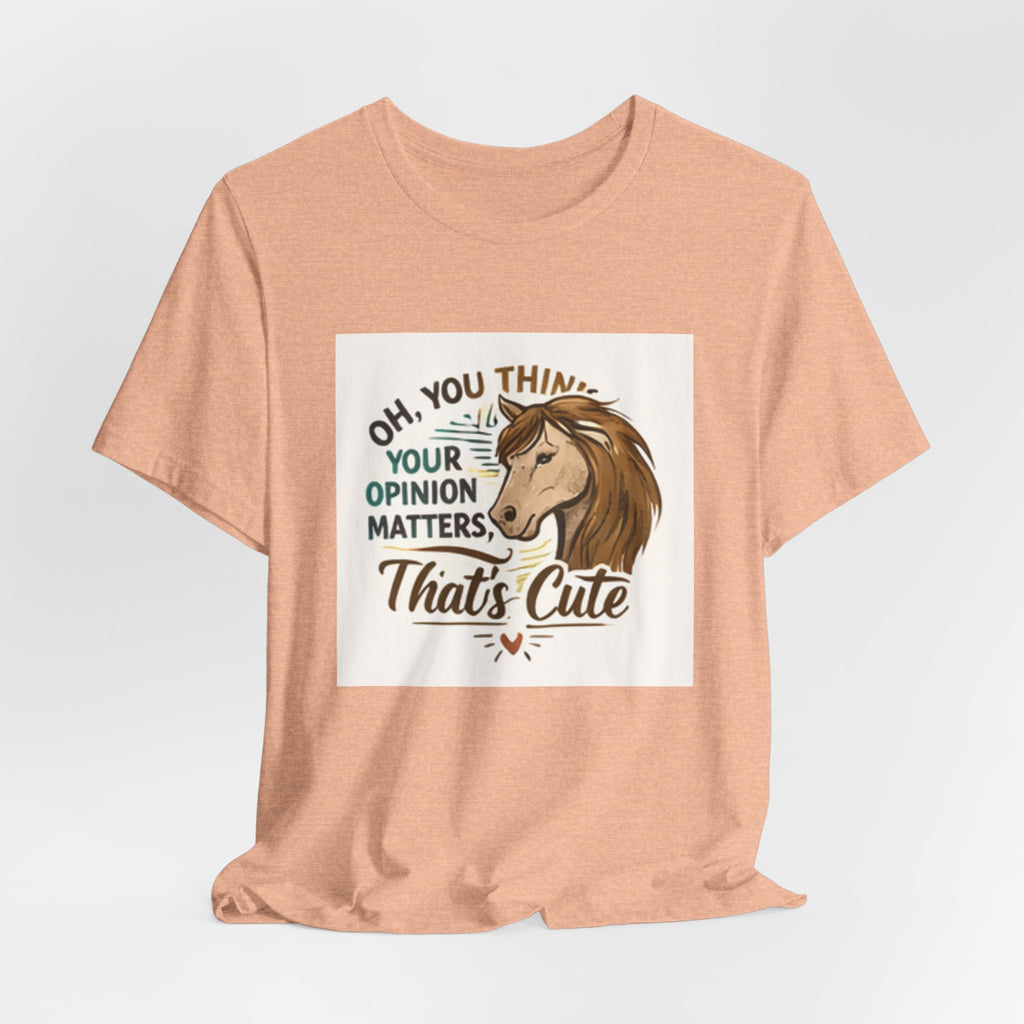 Oh You Think Your Opinion Matters, That's Cute" T-Shirt | Sassy Quote Tee, HorseGirlsBrand