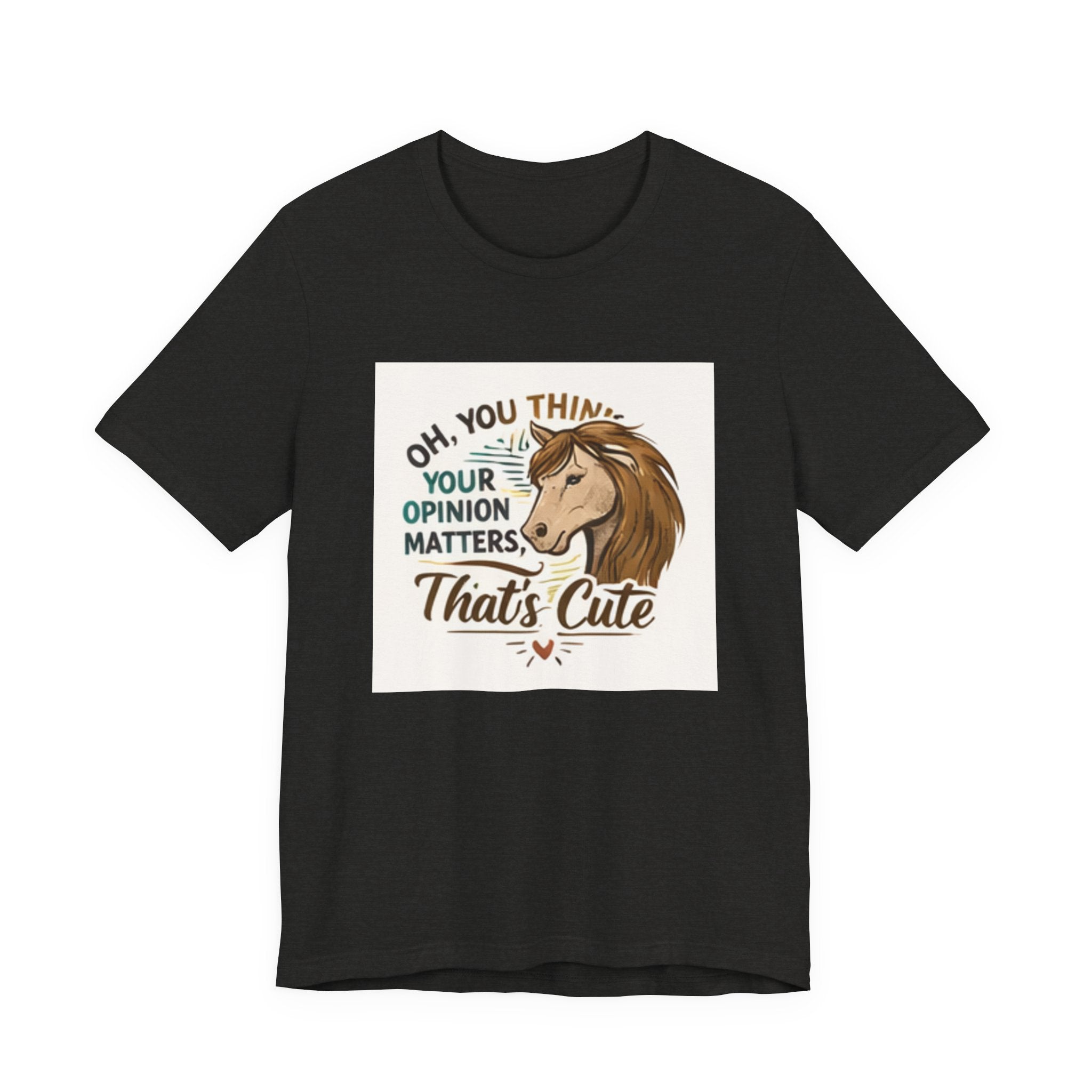 Oh You Think Your Opinion Matters, That's Cute" T-Shirt | Sassy Quote Tee, HorseGirlsBrand