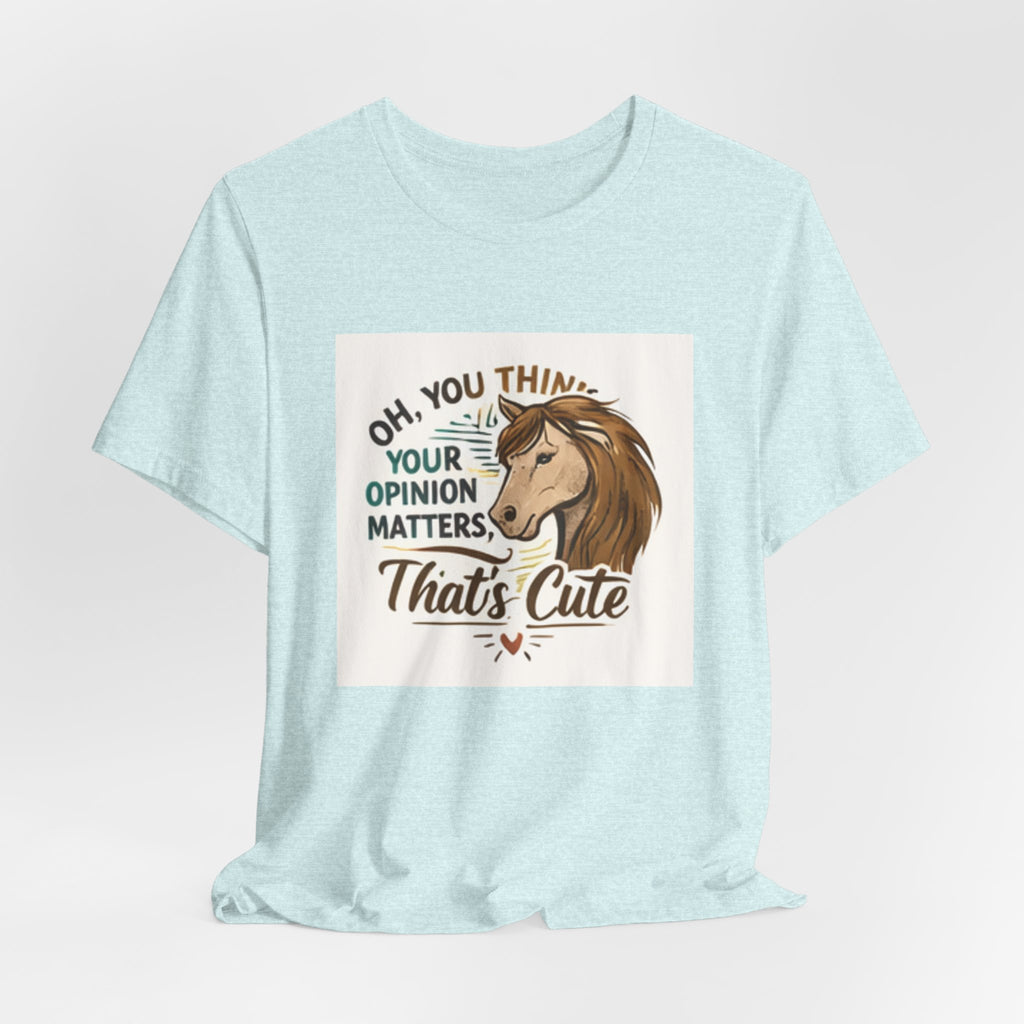 Oh You Think Your Opinion Matters, That's Cute" T-Shirt | Sassy Quote Tee, HorseGirlsBrand
