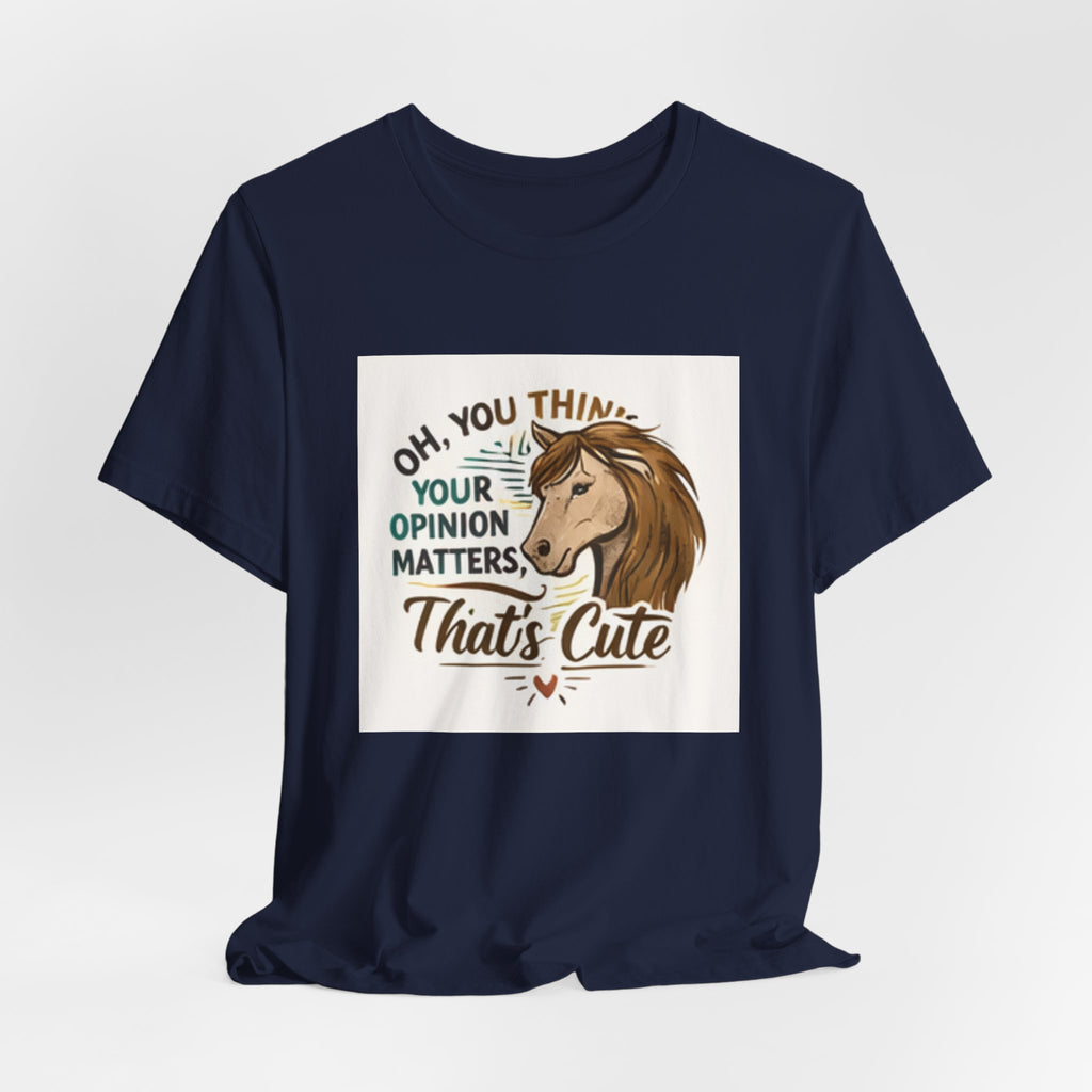 Oh You Think Your Opinion Matters, That's Cute" T-Shirt | Sassy Quote Tee, HorseGirlsBrand