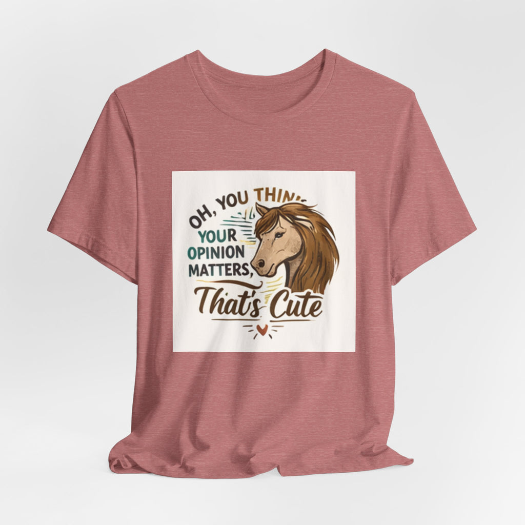 Oh You Think Your Opinion Matters, That's Cute" T-Shirt | Sassy Quote Tee, HorseGirlsBrand