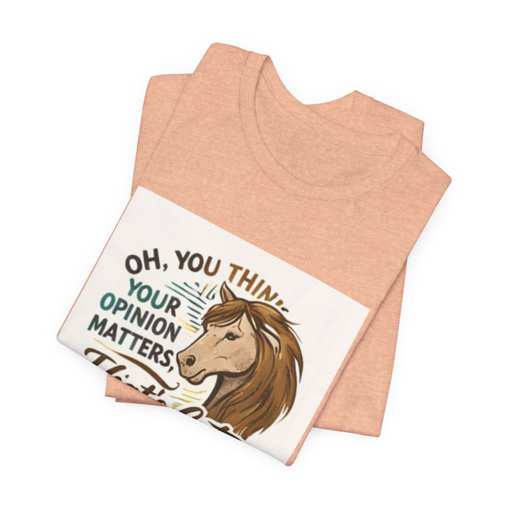 Oh You Think Your Opinion Matters, That's Cute" T-Shirt | Sassy Quote Tee, HorseGirlsBrand