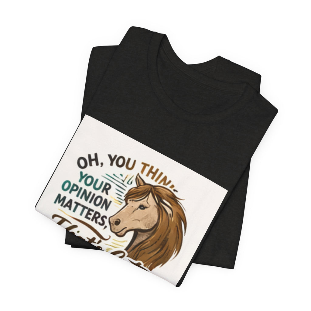Oh You Think Your Opinion Matters, That's Cute" T-Shirt | Sassy Quote Tee, HorseGirlsBrand