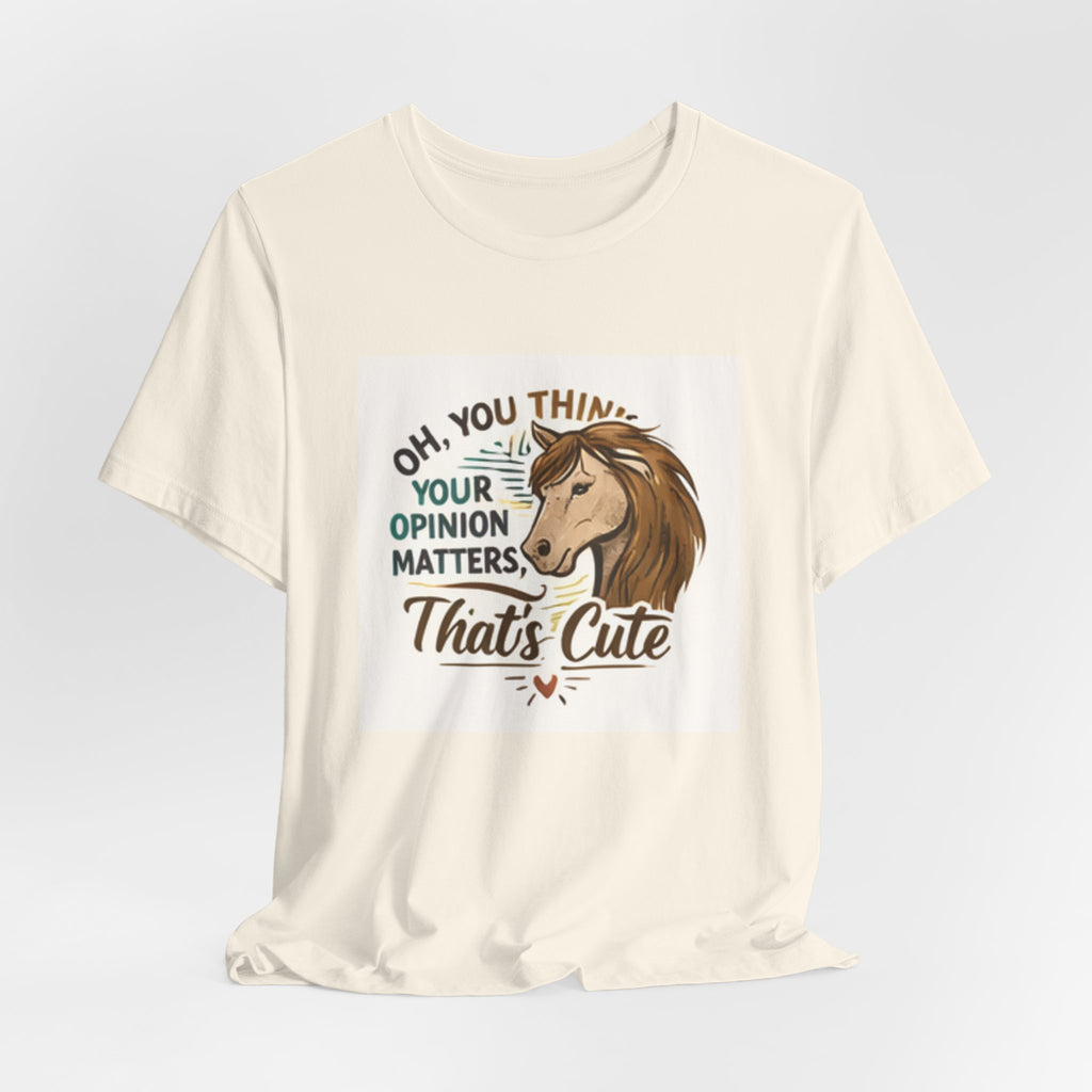 Oh You Think Your Opinion Matters, That's Cute" T-Shirt | Sassy Quote Tee, HorseGirlsBrand