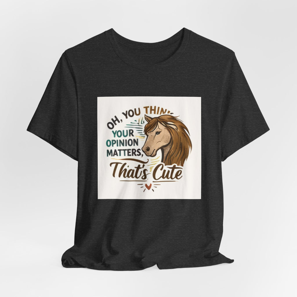 Oh You Think Your Opinion Matters, That's Cute" T-Shirt | Sassy Quote Tee, HorseGirlsBrand