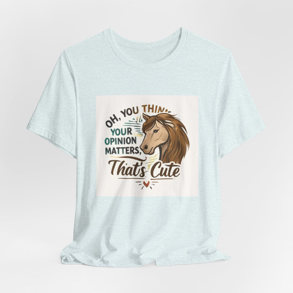 Oh You Think Your Opinion Matters, That's Cute" T-Shirt | Sassy Quote Tee, HorseGirlsBrand