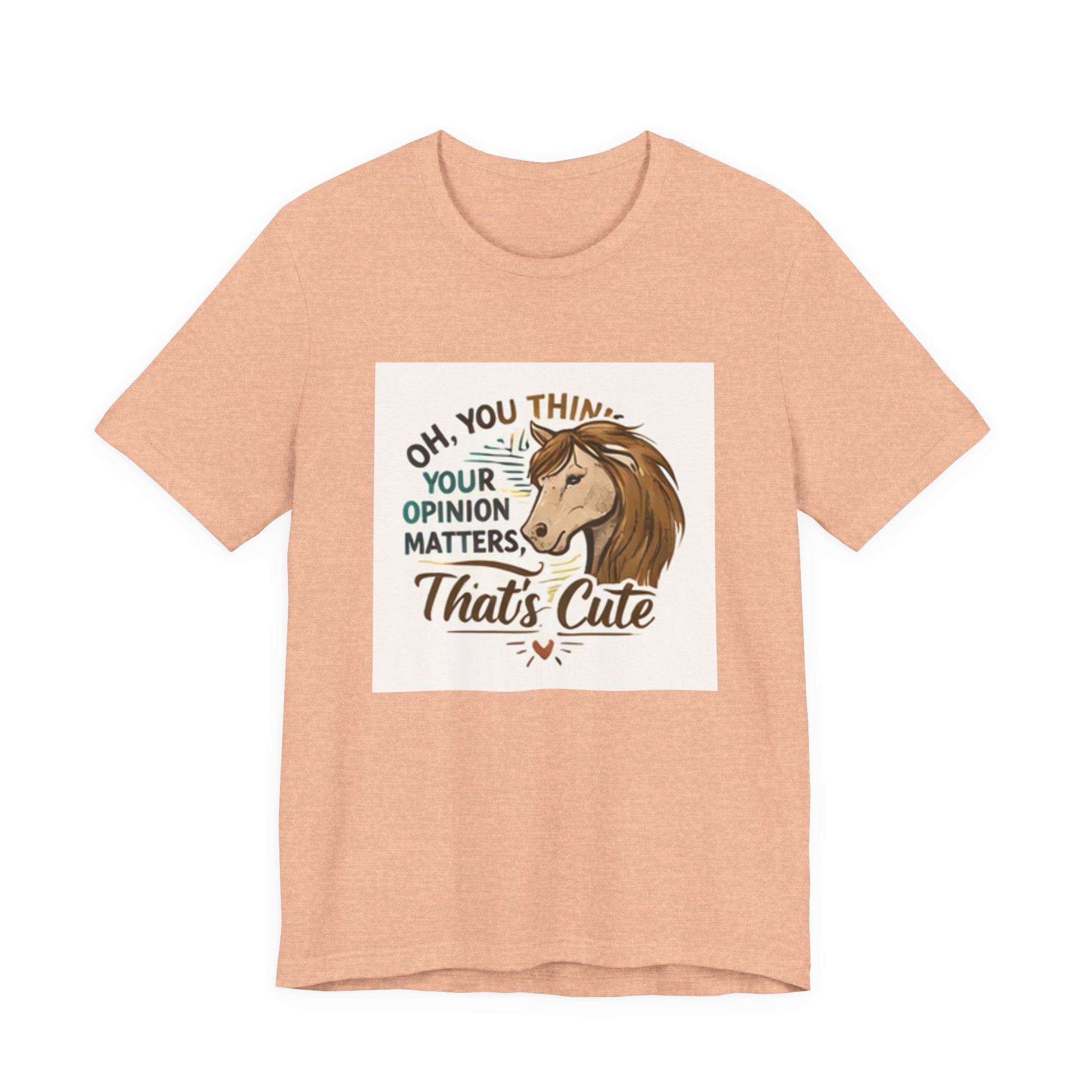 Oh You Think Your Opinion Matters, That's Cute" T-Shirt | Sassy Quote Tee, HorseGirlsBrand