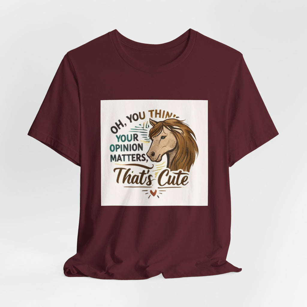 Oh You Think Your Opinion Matters, That's Cute" T-Shirt | Sassy Quote Tee, HorseGirlsBrand