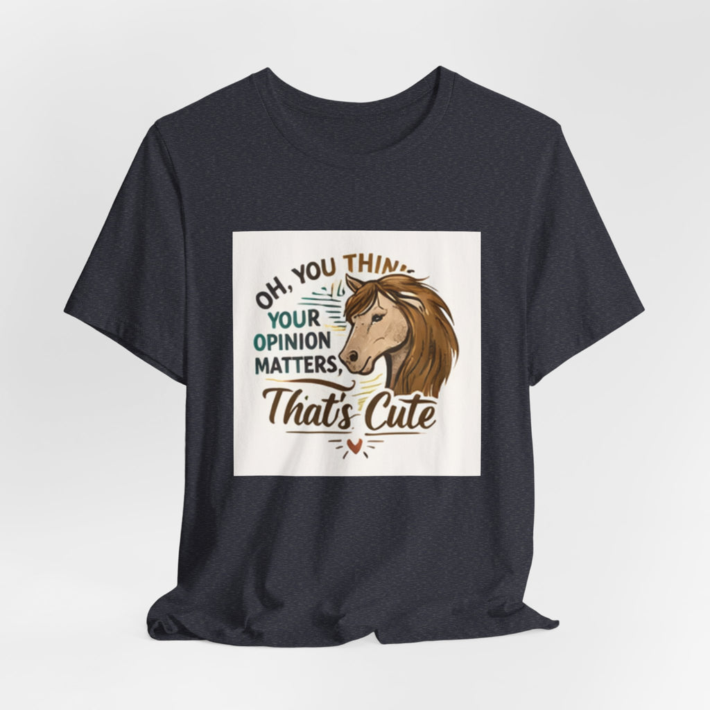 Oh You Think Your Opinion Matters, That's Cute" T-Shirt | Sassy Quote Tee, HorseGirlsBrand