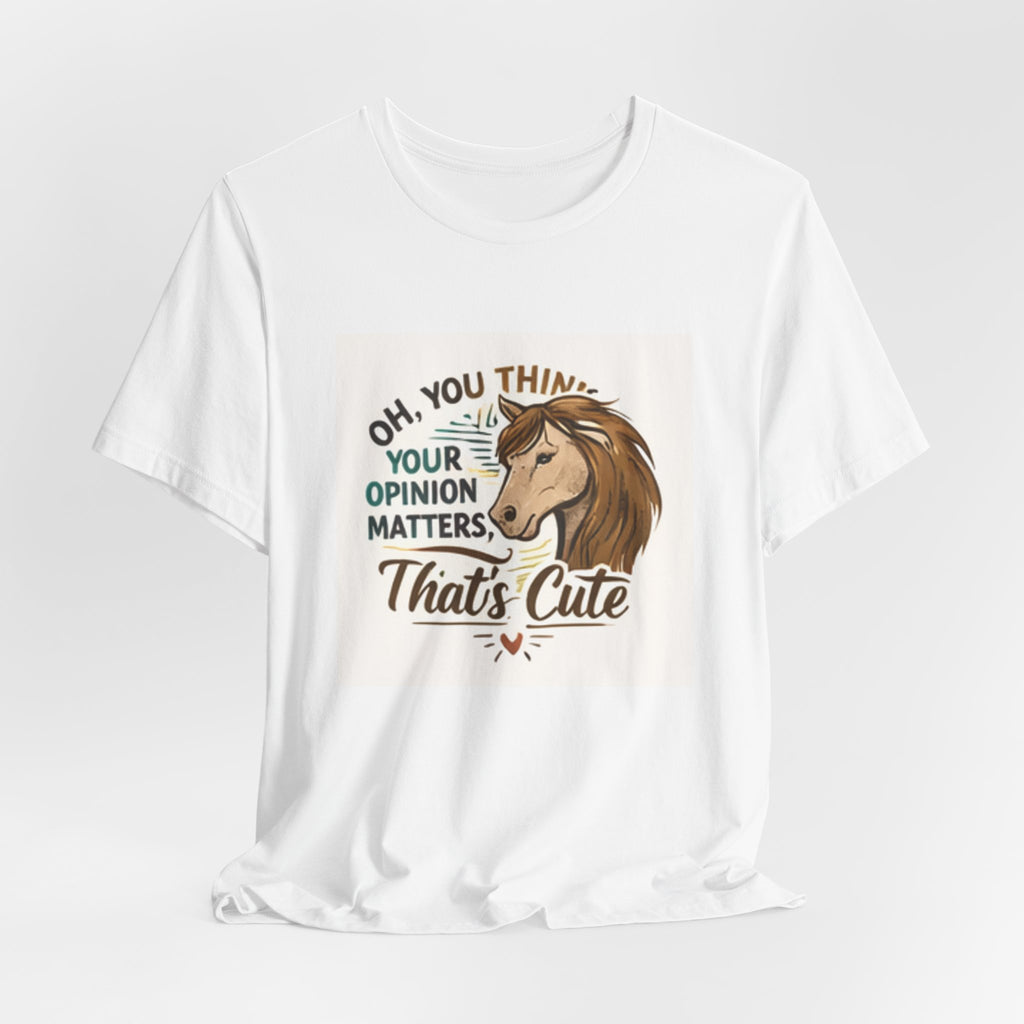 Oh You Think Your Opinion Matters, That's Cute" T-Shirt | Sassy Quote Tee, HorseGirlsBrand